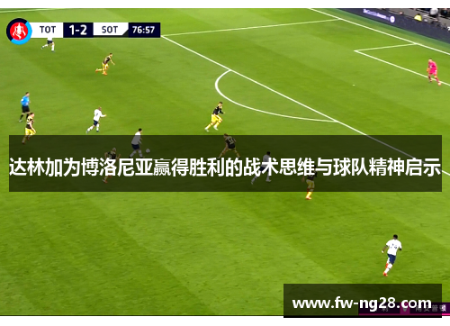 达林加为博洛尼亚赢得胜利的战术思维与球队精神启示