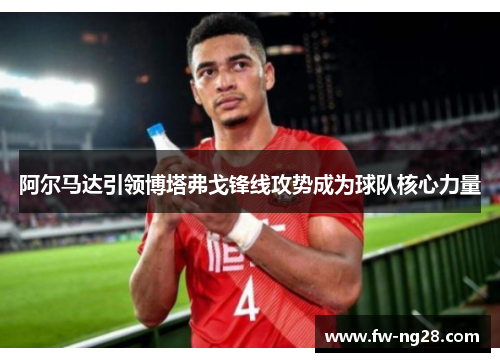 阿尔马达引领博塔弗戈锋线攻势成为球队核心力量 阿尔马达引领博塔弗戈锋线攻势成为球队核心力量