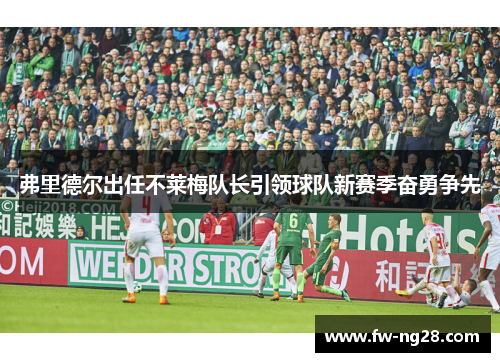 弗里德尔出任不莱梅队长引领球队新赛季奋勇争先